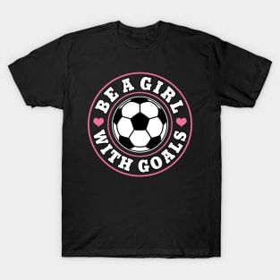 Funny Soccer Girl "Be A Girl with Goals" Girls T-Shirt